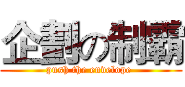 企劃の制霸 (push the envelope )