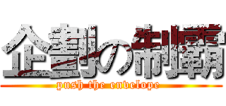企劃の制霸 (push the envelope )