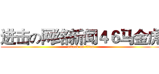 进击の网络新闻４６马金虎 (attack on titan)