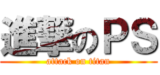 進撃のＰＳ (attack on titan)