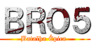 ＢＲＯ５ (Batalha Épica )