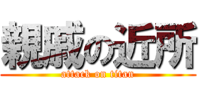 親戚の近所 (attack on titan)