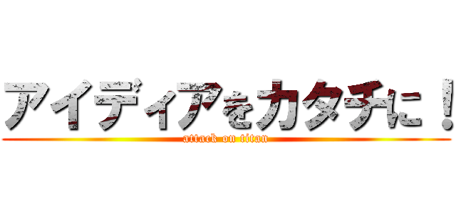 アイディアをカタチに！ (attack on titan)