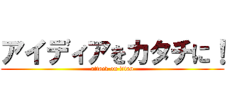 アイディアをカタチに！ (attack on titan)