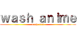 ｗａｓｈ ａｎｉｍｅ (wash anim)