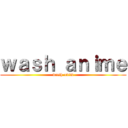 ｗａｓｈ ａｎｉｍｅ (wash anim)