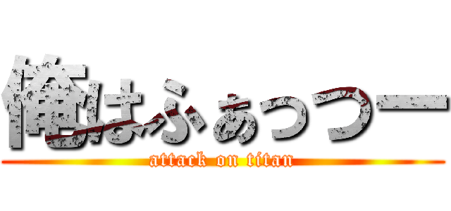 俺はふぁっつー (attack on titan)