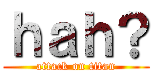 ｈａｈ？ (attack on titan)