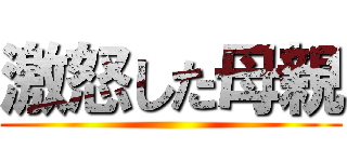 激怒した母親 ()