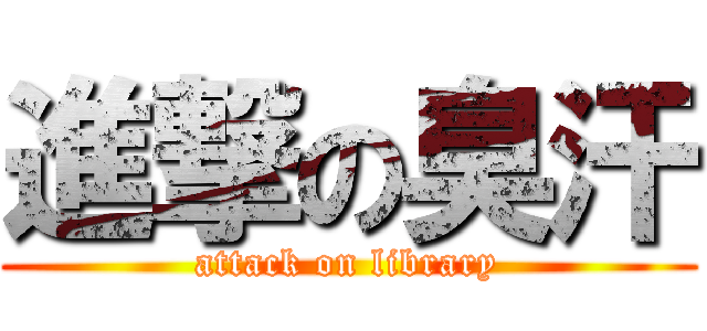 進撃の臭汗 (attack on library)