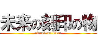 未来の刻印の物 (attack on titan)