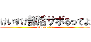 けいすけ部活サボるってよ (attack on titan)