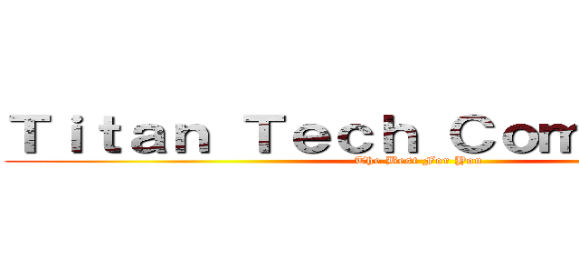 Ｔｉｔａｎ Ｔｅｃｈ Ｃｏｍｐｕｔｅｒｓ (The Best For You)