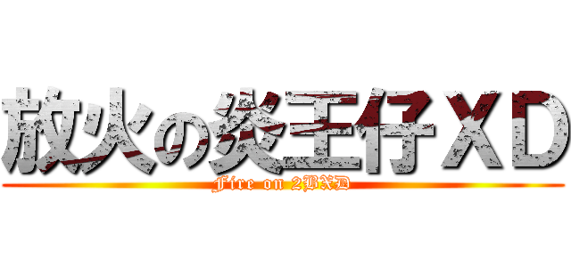 放火の炎王仔ＸＤ (Fire on 2BXD)