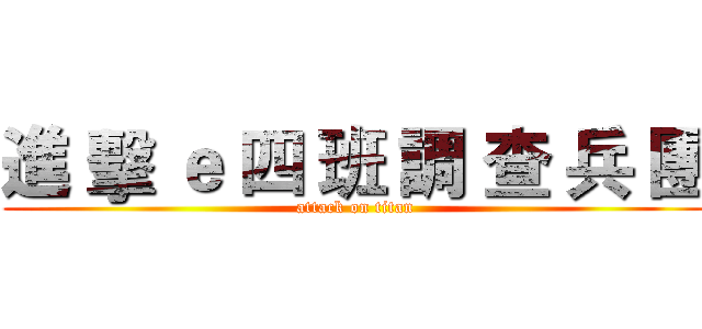 進 擊 ｅ 四 班 調 查 兵 團 (attack on titan)