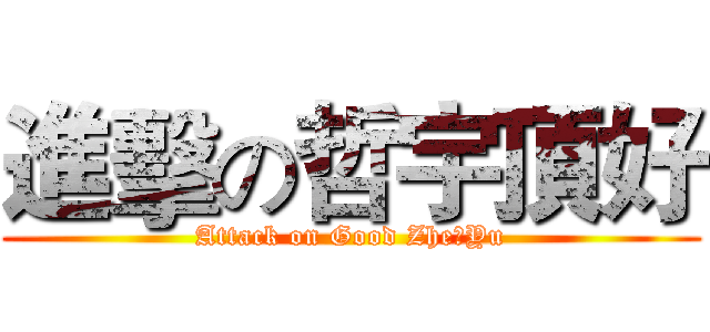 進擊の哲宇頂好 (Attack on Good Zhe	Yu)