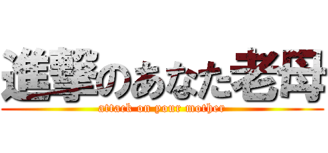 進撃のあなた老母 (attack on your mother)