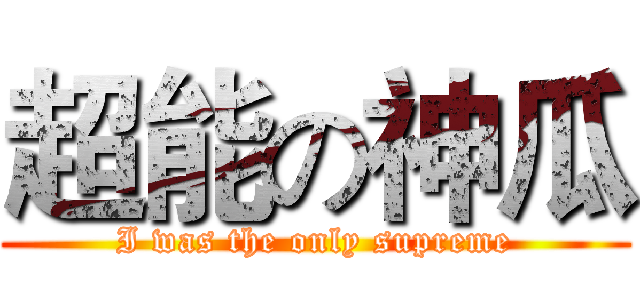 超能の神瓜 (I was the only supreme)