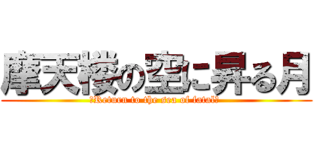 摩天楼の空に昇る月 (　Return to the sea of fatal」 )