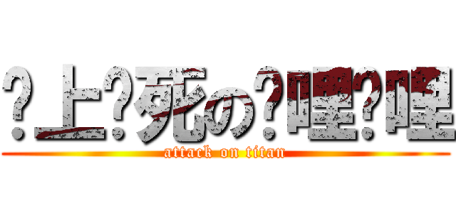 谁上谁死の哔哩哔哩 (attack on titan)
