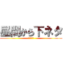 昼間から下ネタ (下品ですよ)