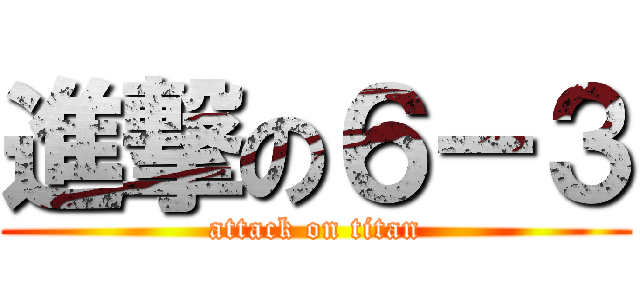 進撃の６－３ (attack on titan)