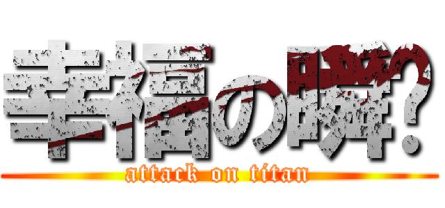 幸福の瞬间 (attack on titan)