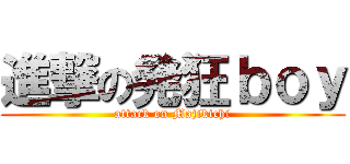 進撃の発狂ｂｏｙ (attack on Majikichi)