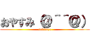 おやすみ（＠＾＾＠） (sukidayo)