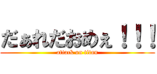 だぁれだおめぇ！！！ (attack on titan)