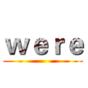 ｗｅｒｅ ()