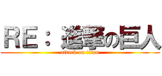 ＲＥ： 進撃の巨人 (attack on titan)