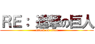 ＲＥ： 進撃の巨人 (attack on titan)