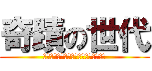 奇蹟の世代 (Ｍｉｒａｃｌｅ　ｇｅｎｅｒａｔｉｏｎ)