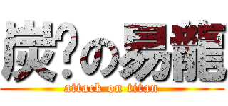 炭烤の易龍 (attack on titan)