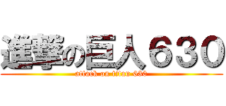 進撃の巨人６３０ (attack on titan 630)