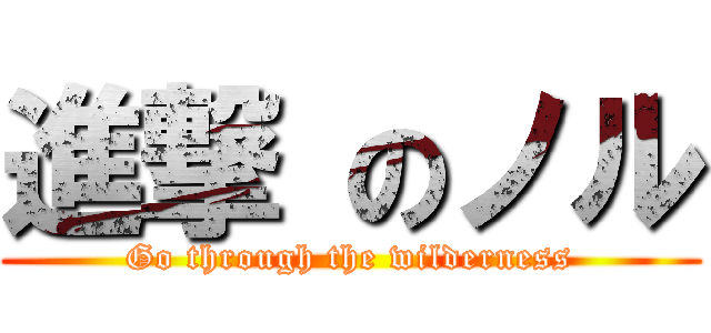 進撃 のノル (Go through the wilderness)