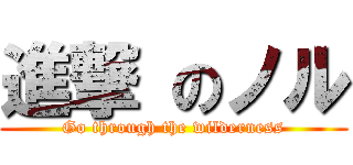 進撃 のノル (Go through the wilderness)