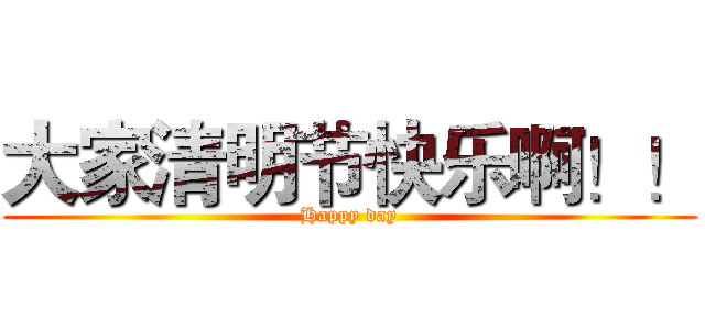 大家清明节快乐啊！！ (Happy day)