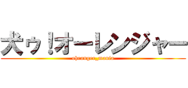 犬ゥ！オーレンジャー (ohranger_mania)