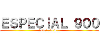 ＥＳＰＥＣＩＡＬ ９００ (doblaje awesome)