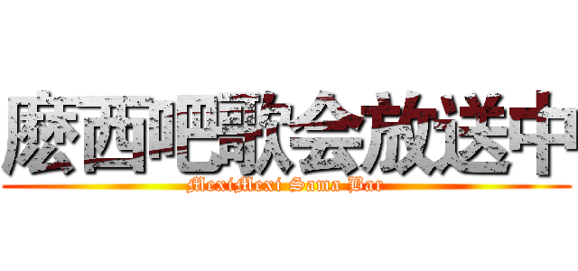 麽西吧歌会放送中 (MexiMexi Sama Bar)