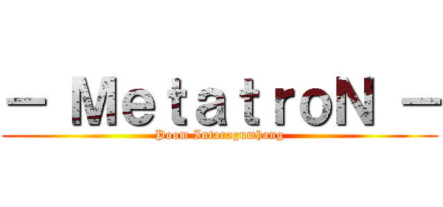 － ＭｅｔａｔｒｏＮ － (Poom Intaragumhang)