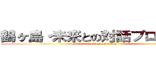 鶴ヶ島・未来との対話プロジェクト (attack on titan)