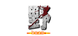 野 (duan)