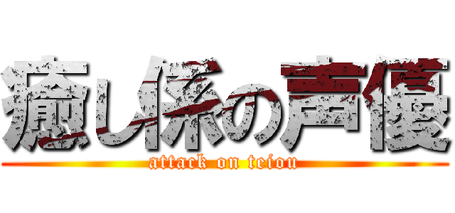 癒し係の声優 (attack on teiou)