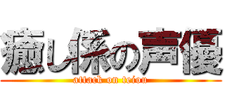 癒し係の声優 (attack on teiou)