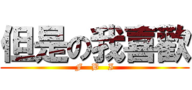 但是の我喜歡 (F   B   I)