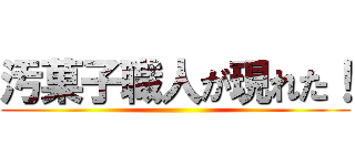 汚菓子職人が現れた！ ()