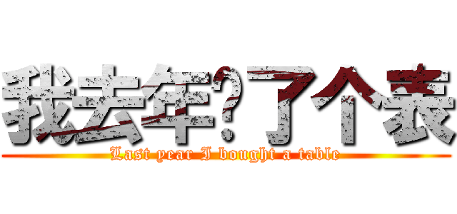 我去年买了个表 (Last year I bought a table)